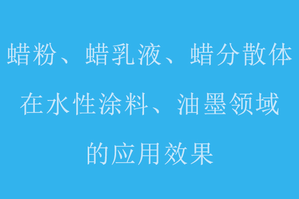 分享蠟粉、蠟乳液、蠟分散體在水性涂料、油墨領(lǐng)域的應(yīng)用標(biāo)準(zhǔn)